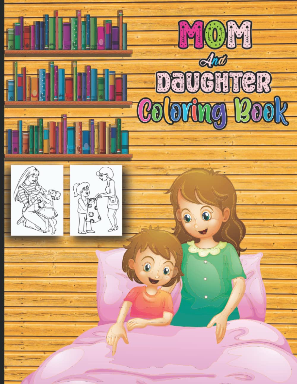 Mom And Daughter Coloring Book: Cute Mummy and Me Sweet Moments Coloring Activity Books- Perfect Family Bonding Gifts From Mothers To Daughter