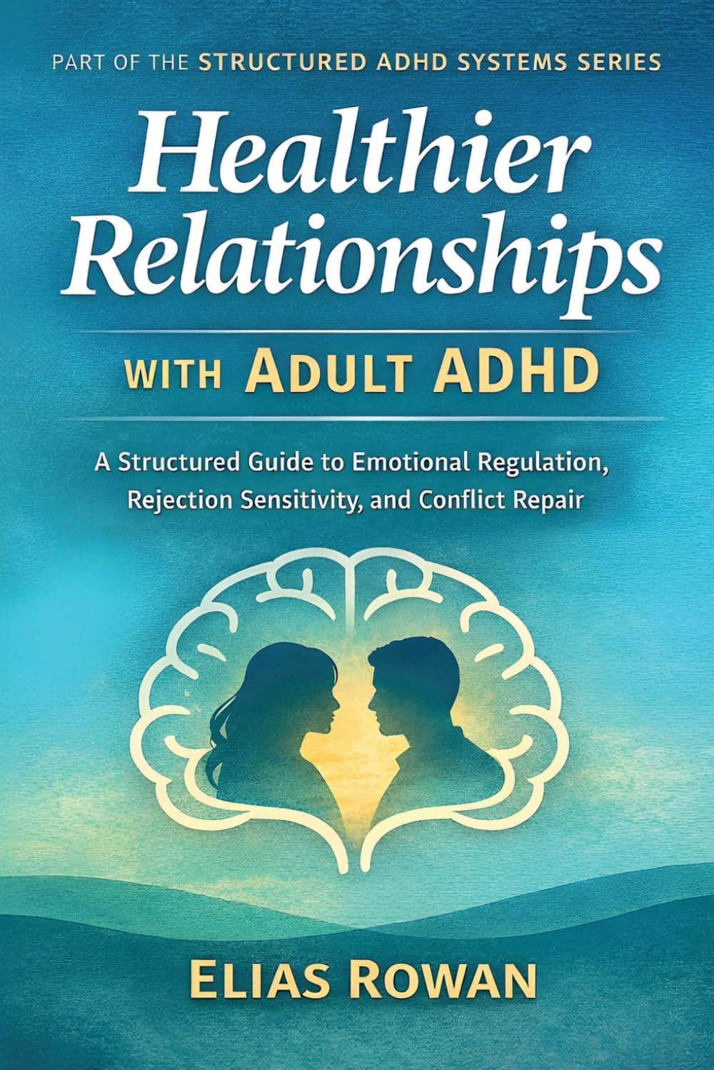 Healthier Relationships with Adult ADHD: A Structured Guide to Emotional Regulation, Rejection Sensitivity, and Conflict Repair (Structured ADHD Systems Series)