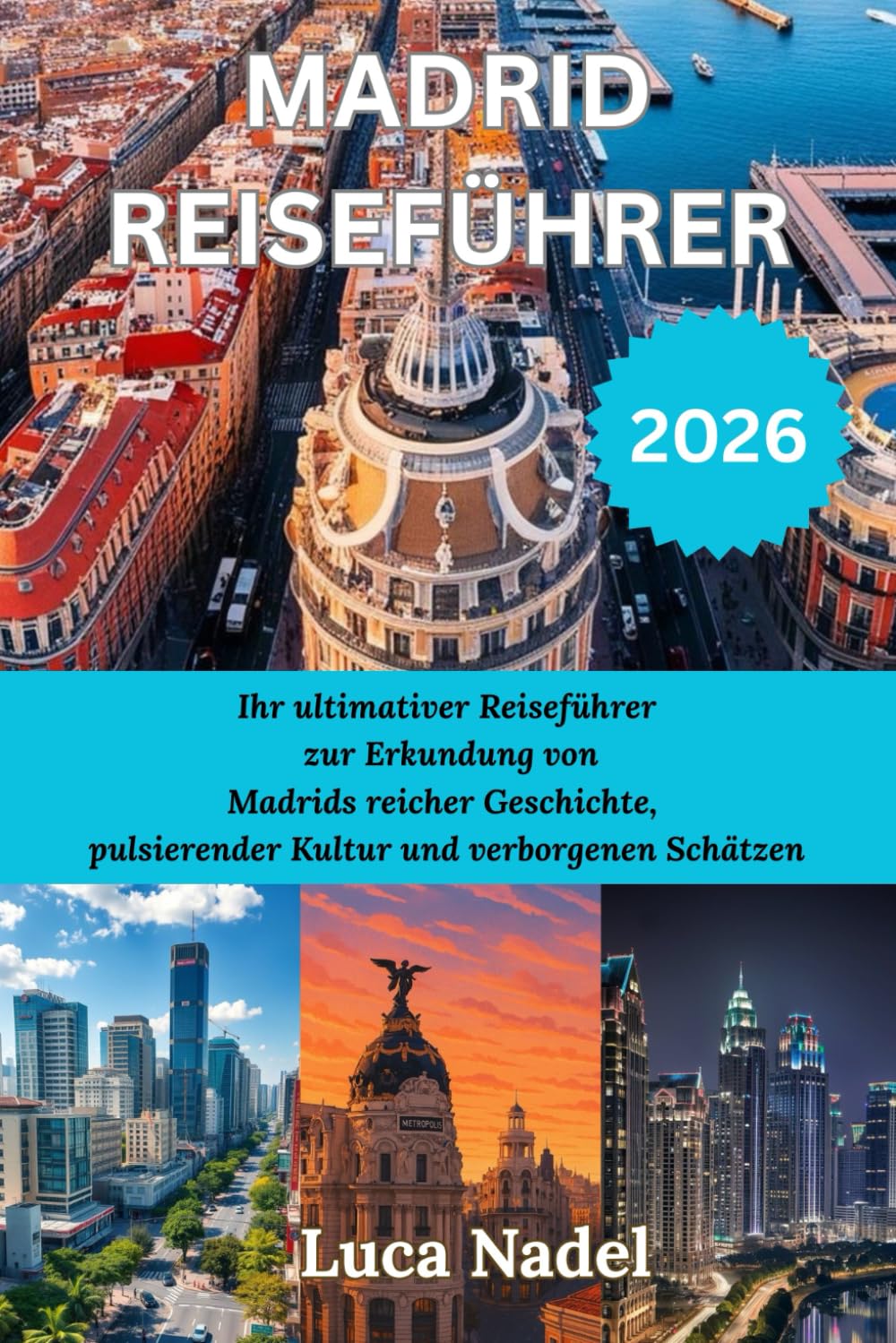 MADRID REISEFÜHRER 2026: Ihr ultimativer Reiseführer zur Erkundung von Madrids reicher Geschichte, pulsierender Kultur und verborgenen Schätzen
