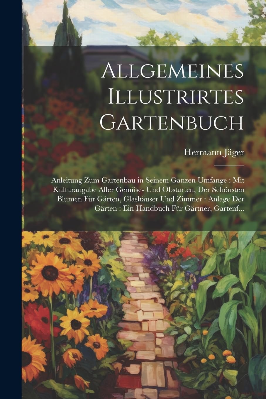 Allgemeines Illustrirtes Gartenbuch: Anleitung Zum Gartenbau in Seinem Ganzen Umfange: Mit Kulturangabe Aller Gemüse- Und Obstarten, Der Schönsten ... Gärten: Ein Handbuch Für Gärtner, Gartenf...