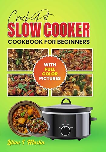 Crock Pot Slow Cooker Cookbook For Beginners With Full Color Pictures: Your Essential Guide to Slow Cooking and Healthy Lifestyle, Authentic and Easy ... For Every Season, Step By Step Instructions