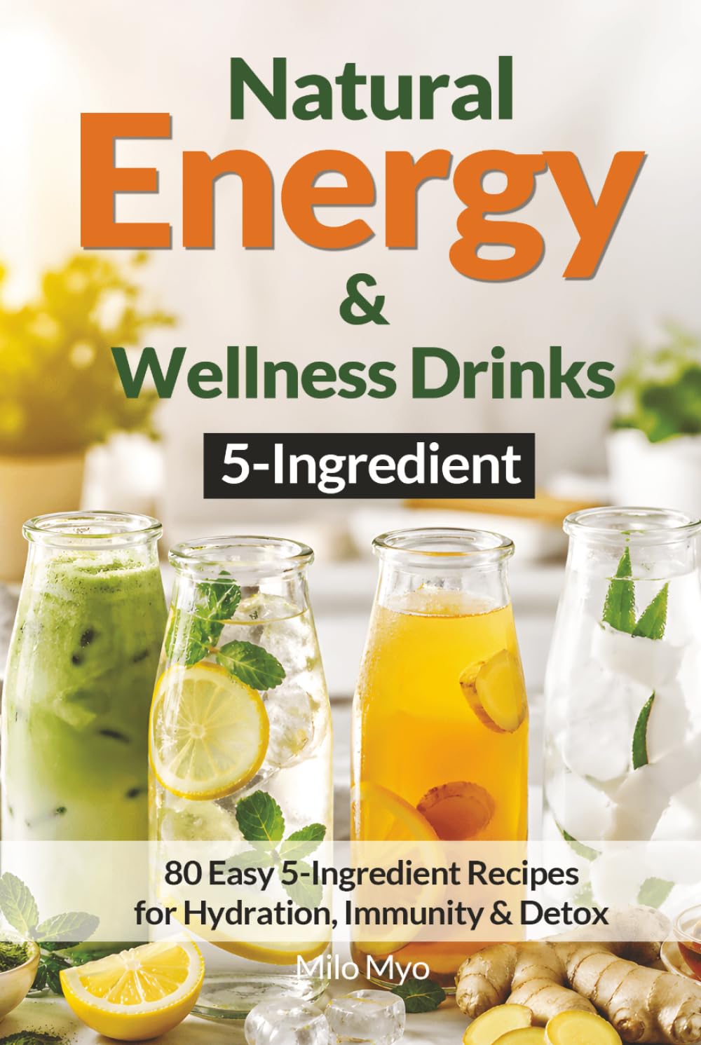 5-Ingredient Natural Energy & Wellness Drinks: 80 Easy 5-Ingredient Recipes for Hydration, Immunity & Detox