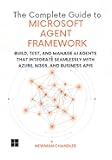 The Complete Guide to Microsoft Agent Framework: Build, Test, and Manage AI Agents that Integrate Seamlessly with Azure, M365, and Business APIs