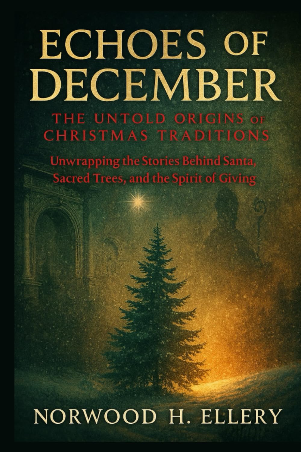 ECHOES OF DECEMBER: The Untold Origins of Christmas Traditions: Unwrapping the Stories Behind Santa, Sacred Trees, and the Spirit of Giving