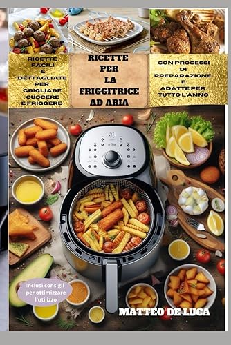 RICETTE PER LA FRIGGITRICE AD ARIA: Ricette facili e dettagliate per grigliare, cuocere e friggere con processi di preparazione, adatte per tutto l'anno. Inclusi consigli per ottimizzare l'utilizzo