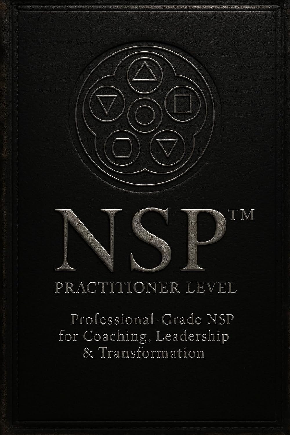 NSP™ Practitioner Level: Professional-Grade Neuro-Symbolic Programming for Coaching, Leadership & Transformation (NSP™ INITIATE LIFE CHANGE SERIES ... Influence, and Human Transformation Book 7)