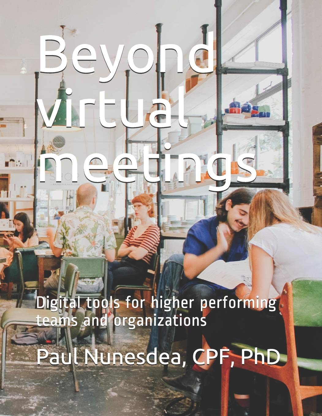 Beyond virtual meetings: Digital tools for higher performing teams and organizations (Architecting Collaboration)