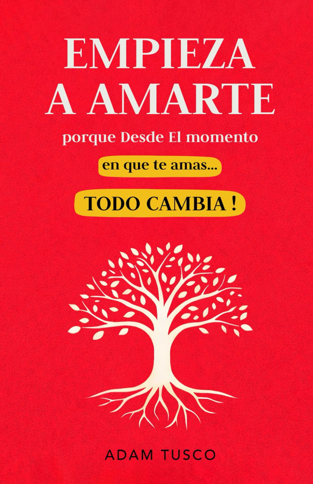 Empieza a Amarte porque Desde el Momento en que Te Amas… Todo Cambia !: Verdades Esenciales para Aprender a Elegirte Cada Día