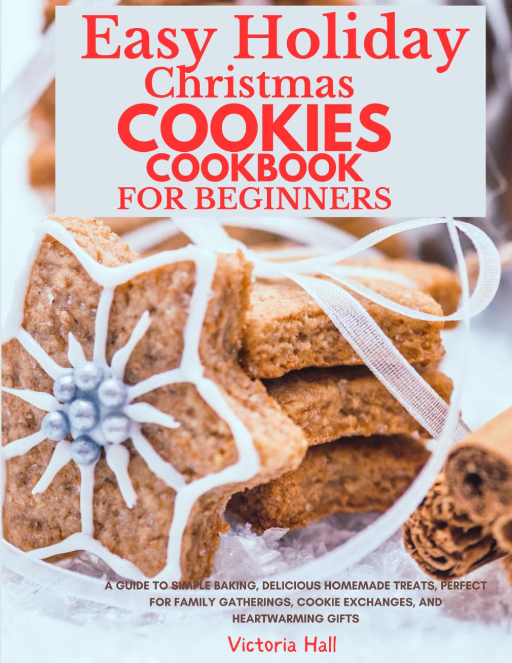 Easy Holiday Christmas Cookies Cookbook for Beginners: A Guide to Simple Baking, and Delicious Homemade Treats, Perfect for Family Gatherings, Cookie Exchanges, and Heartwarming Gi