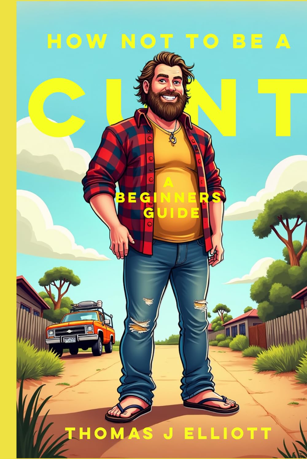 How Not To Be A C**T: A Beginners Guide: Because "Being Yourself" Isn't Working for Anyone Else