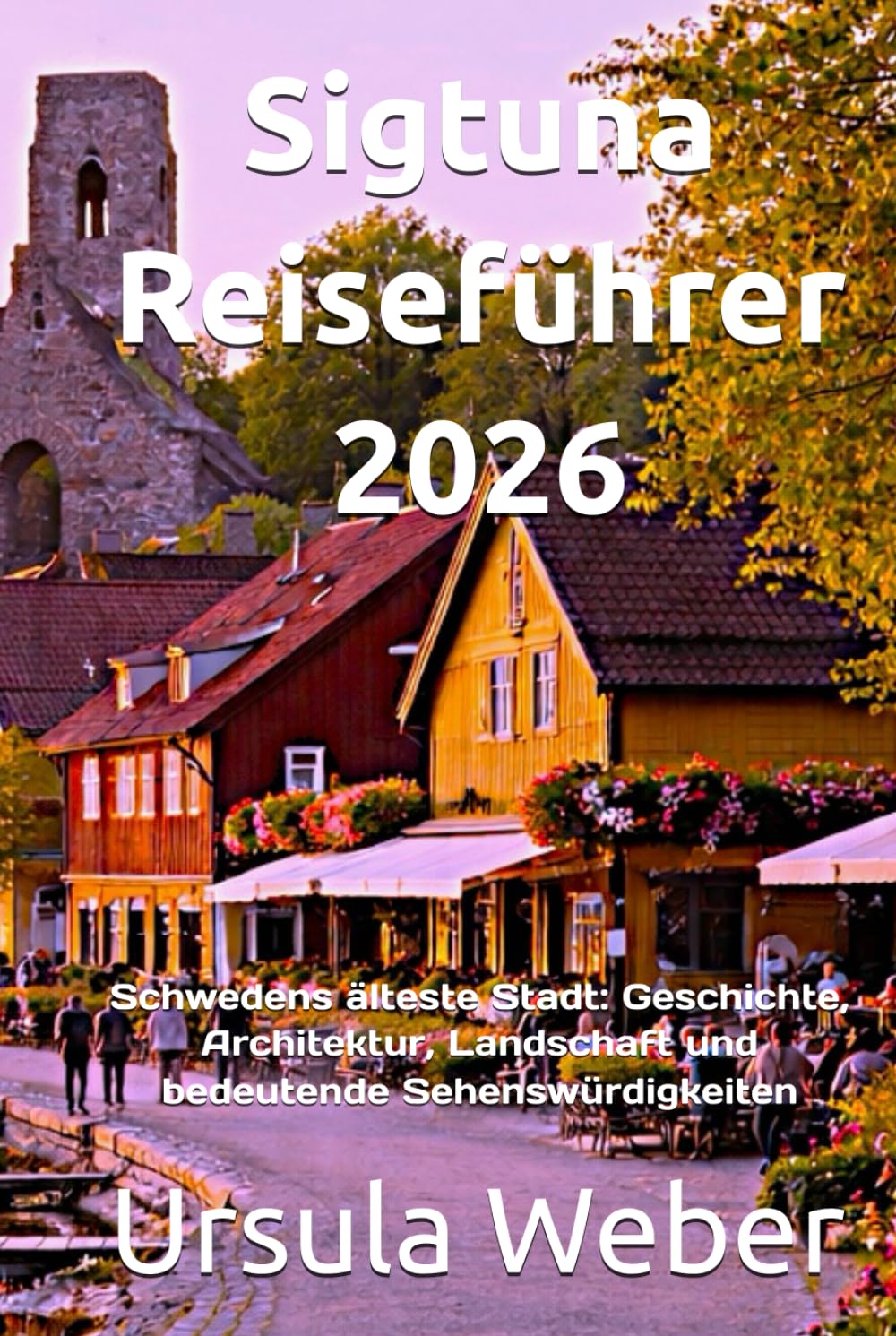 Sigtuna Reiseführer 2026: Schwedens älteste Stadt: Geschichte, Architektur, Landschaft und bedeutende Sehenswürdigkeiten
