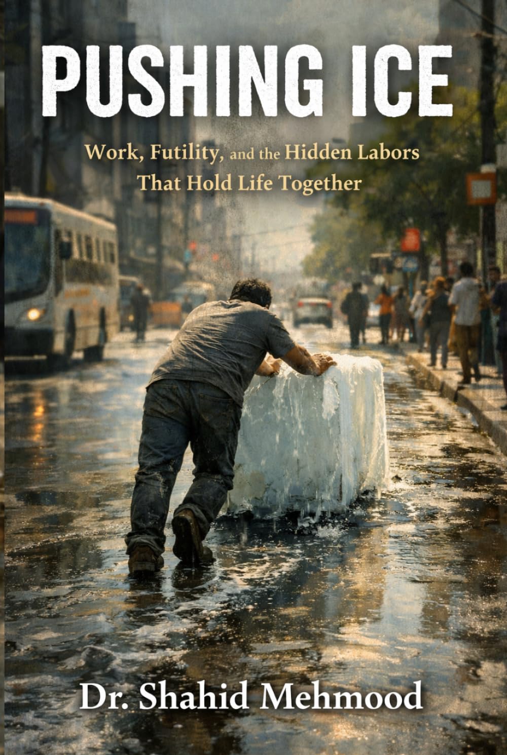 PUSHING ICE: Work, Futility, and the Hidden Labors That Hold Life Together