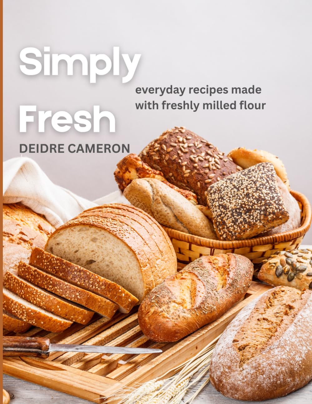 Simply Fresh: Everyday Recipes Made with Freshly Milled Flour