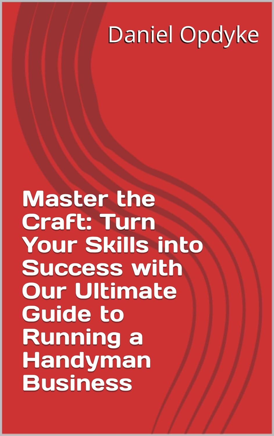 Master the Craft: Turn Your Skills into Success with Our Ultimate Guide to Running a Handyman Business