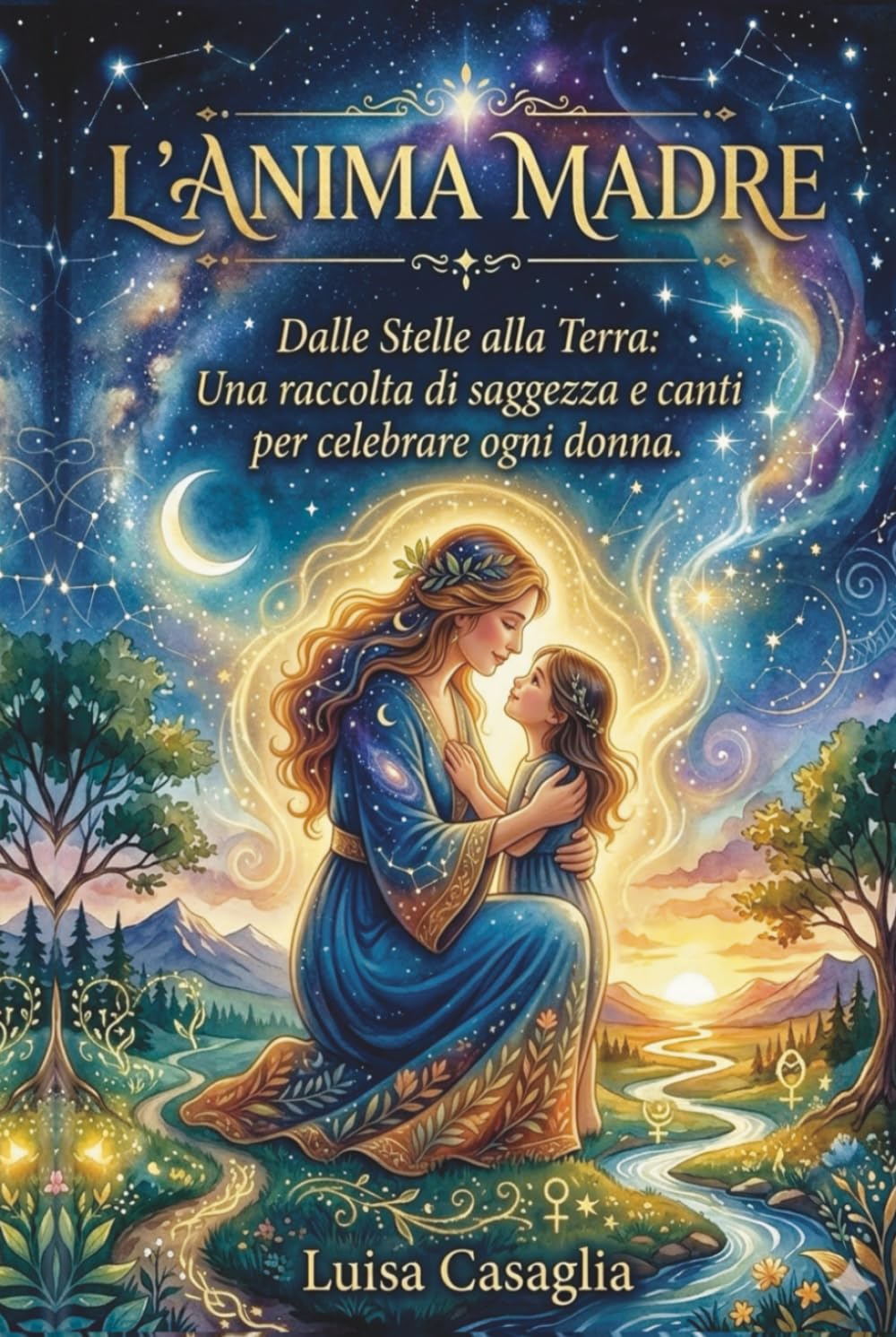 L'ANIMA MADRE: Dalle stelle alla Terra: una raccolta di saggezza e canti per celebrare ogni donna