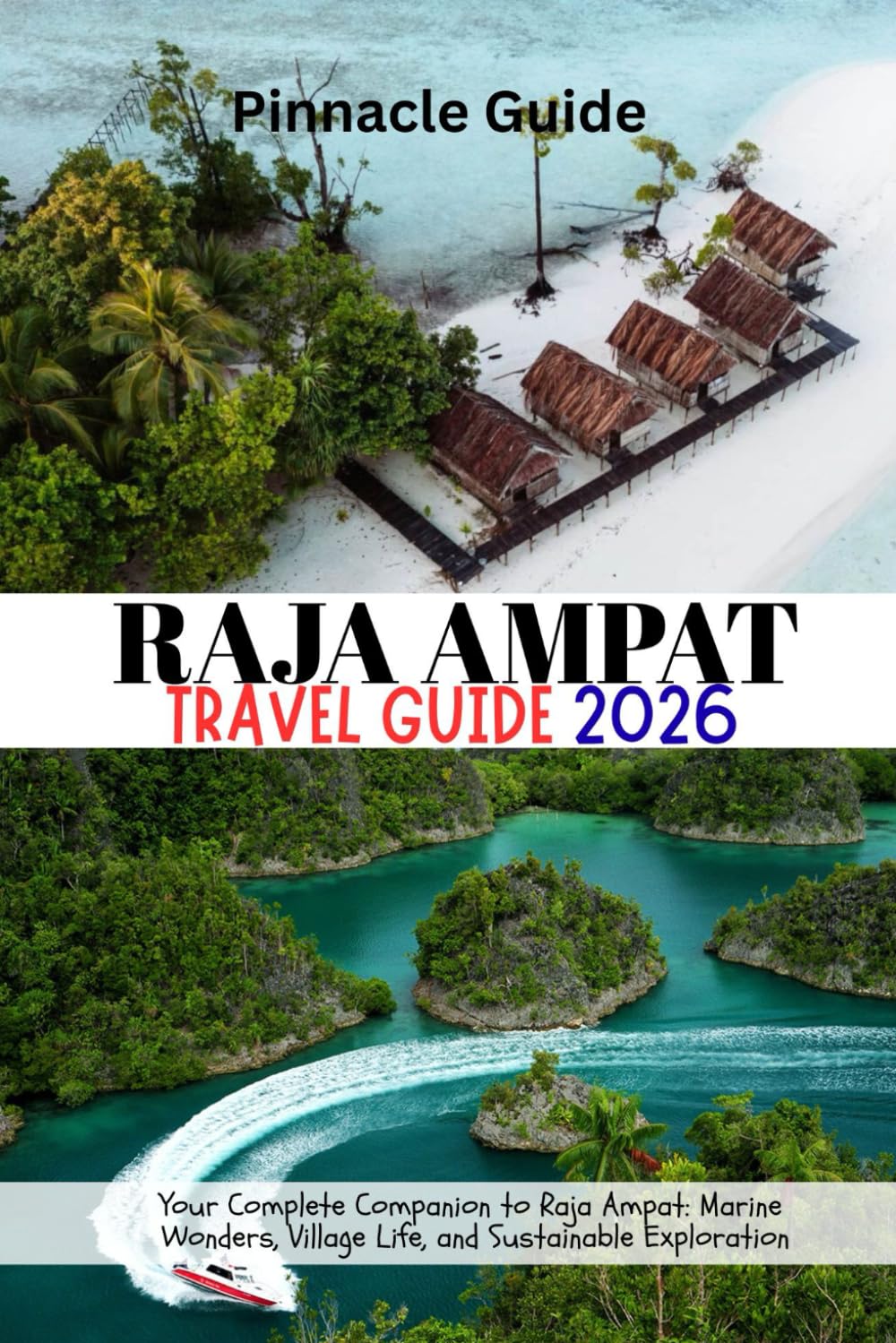 RAJA AMPAT TRAVEL GUIDE 2026: Your Complete Companion to Raja Ampat: Marine Wonders, Village Life, and Sustainable Exploration