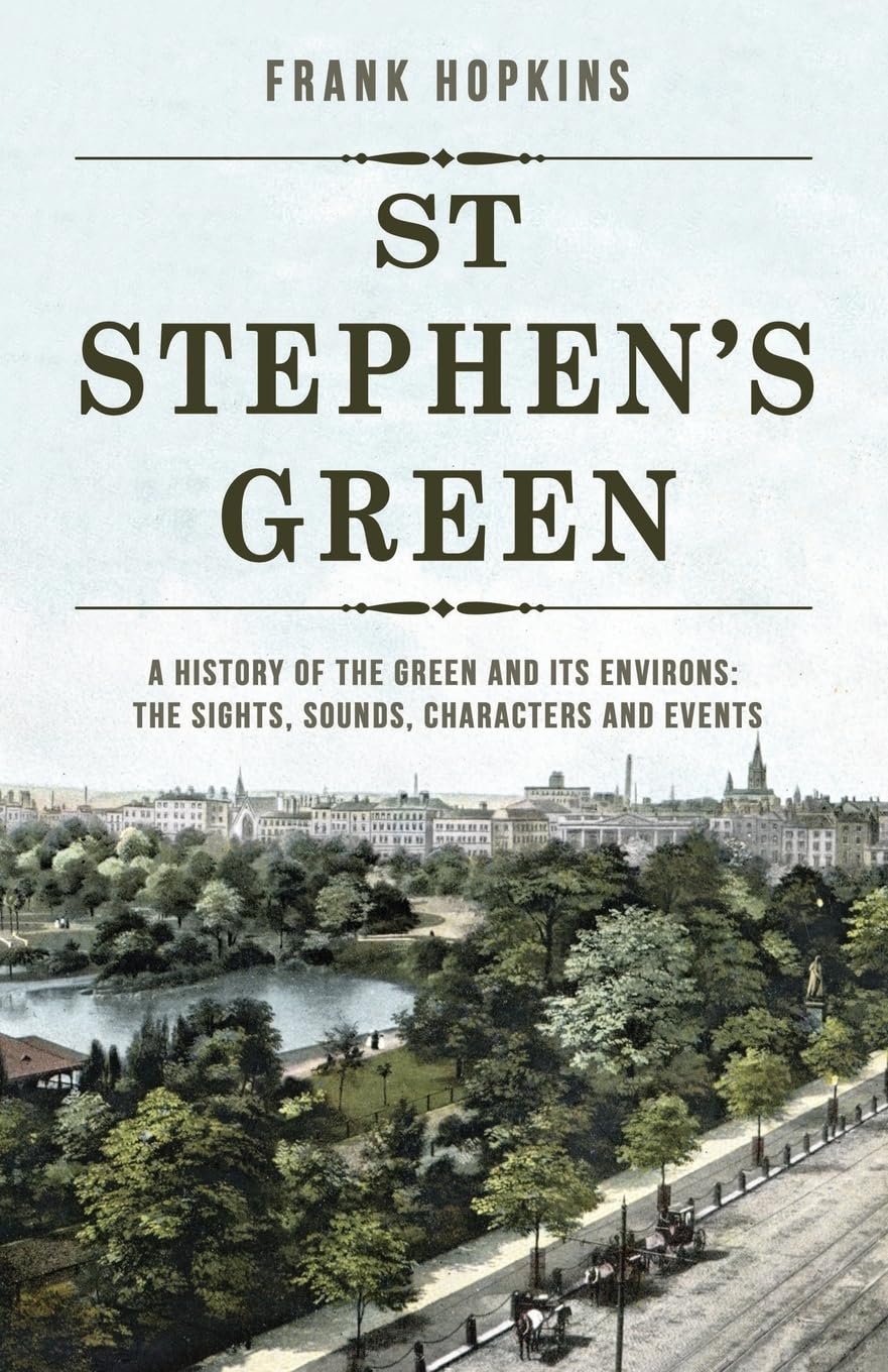 St Stephen's Green: A History of the Green and its Environs: The Sights, Sounds, Characters and Events