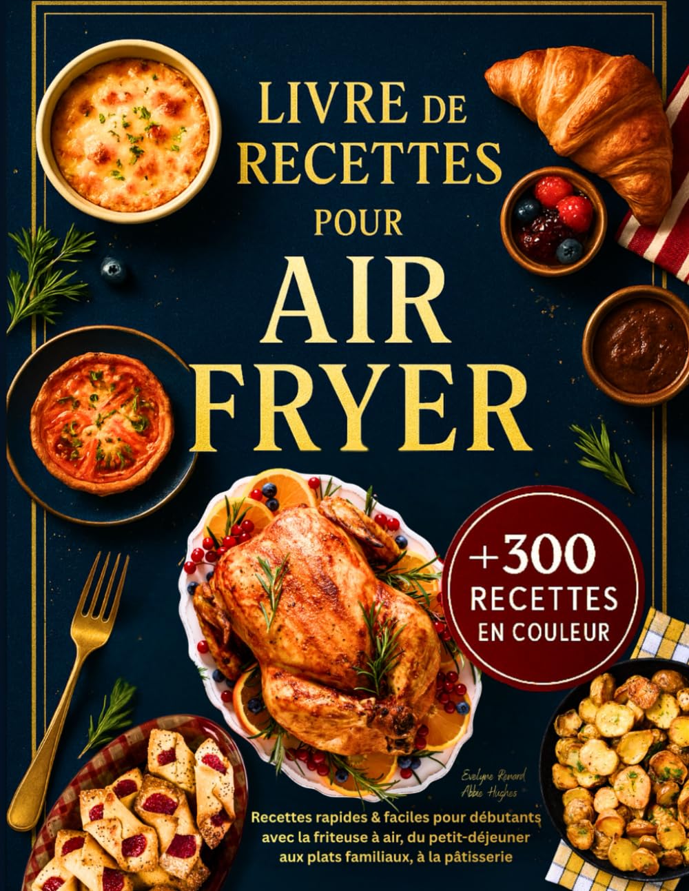 Livre de Recettes Air Fryer en Français: +300 Recettes Rapides et Faciles pour Débutants avec la Friteuse à Air – Toutes Illustrées en Couleur, du Petit-Déjeuner aux Plats Familiaux, à la Pâtisserie
