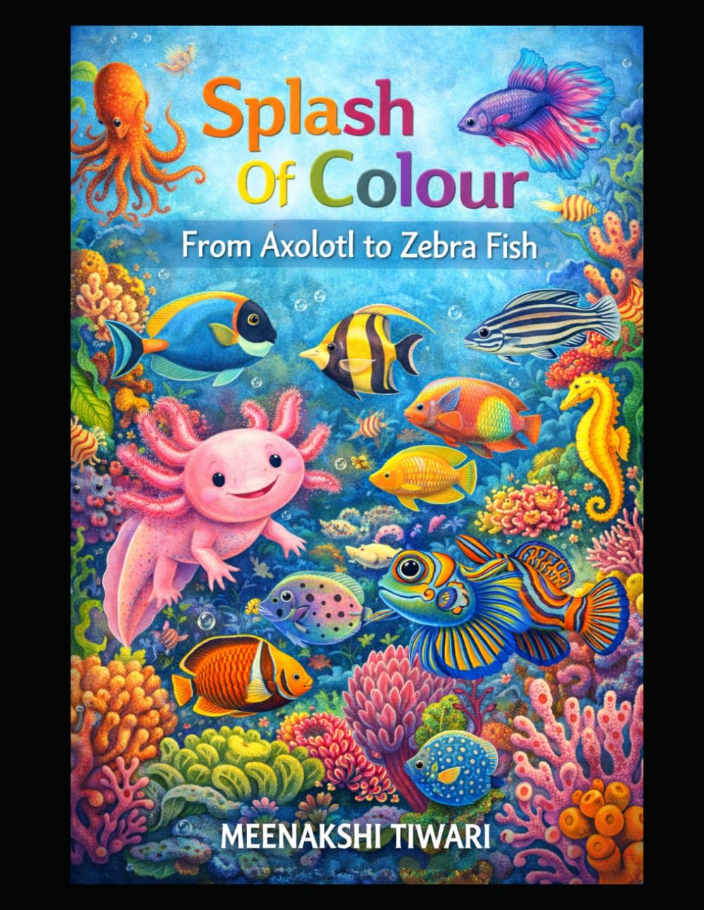 Splash Of Colour :From Axolotl To Zebra Fish: A Colorful Underwater Adventure to Discover Amazing Sea Creatures from A to Z