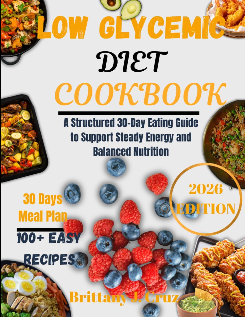Low Glycemic Diet Cookbook 2026: A Structured 30-Day Eating Guide to Support Steady Energy and Balanced Nutrition (Brittany J. Cruz’s Everyday Meals Made Easy Series)