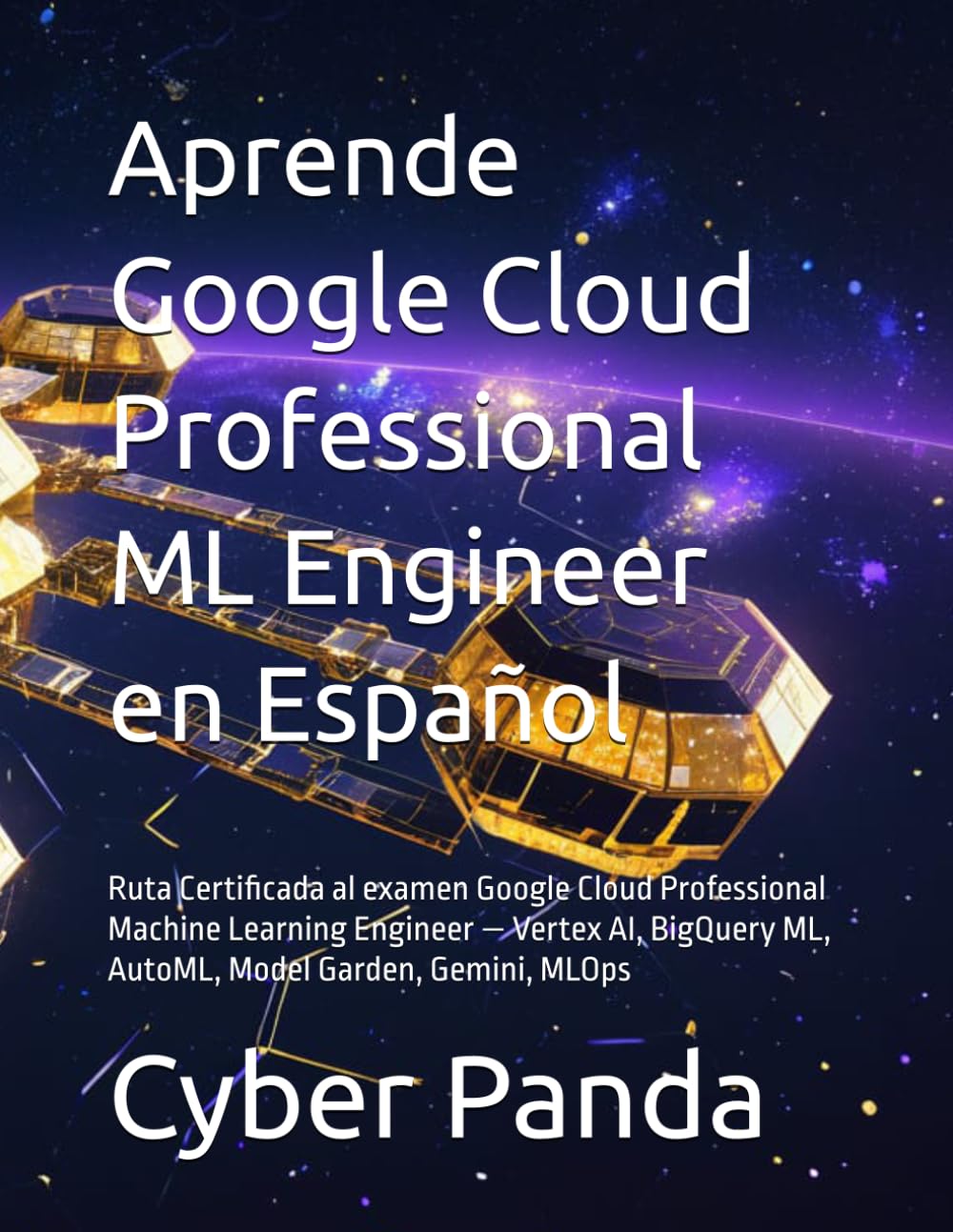 Aprende Google Cloud Professional ML Engineer en Español: Ruta Certificada al examen Google Cloud Professional Machine Learning Engineer — Vertex AI, BigQuery ML, AutoML, Model Garden, Gemini, MLOps