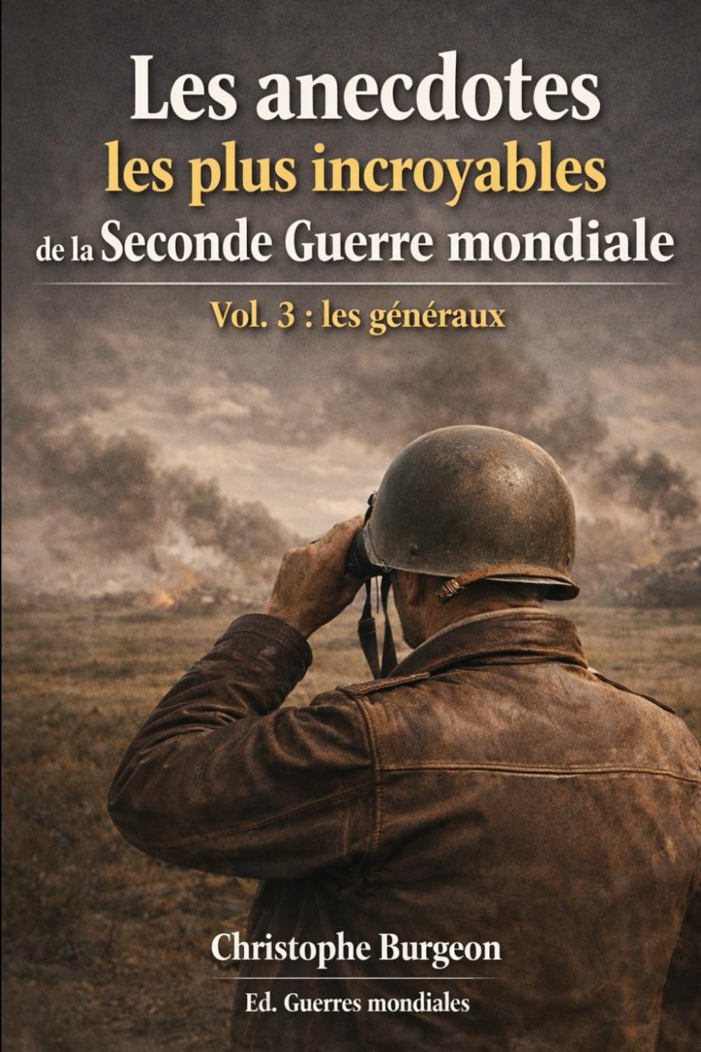 Les anecdotes les plus incroyables de la Seconde Guerre mondiale: Vol. 3 : les généraux