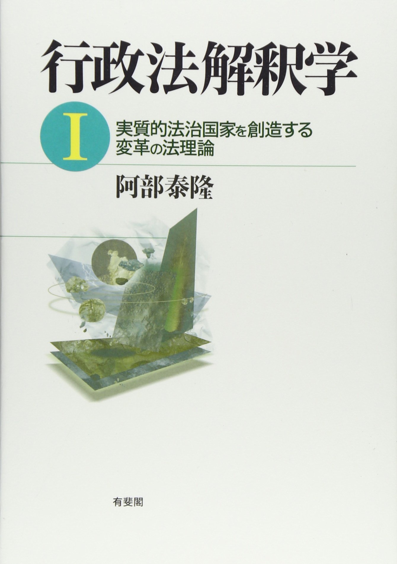 行政法解釈学 I: 実質的法治国家を創造する変革の法理論 | 阿部 泰隆
