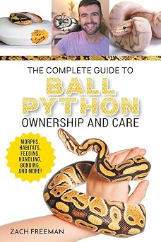 The Complete Guide to Ball Python Ownership and Care Covering Morphs, Enclosures, Habitats, Feeding, Handling, Bonding, Health Care, Breeding, and Problem-Solving