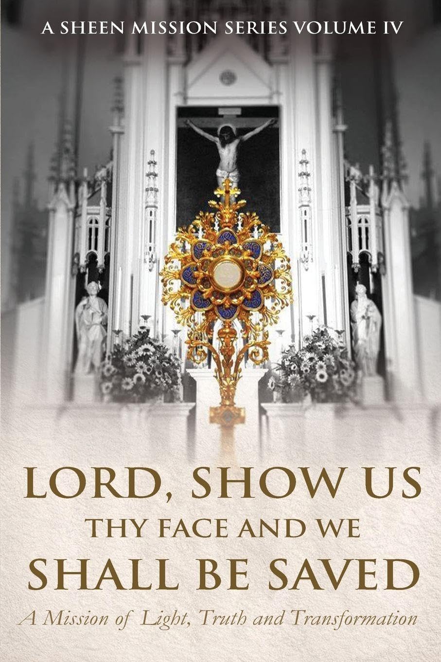 Lord, Show Us Thy Face And We Shall Be Saved: A Mission of Light, Truth and Transformation