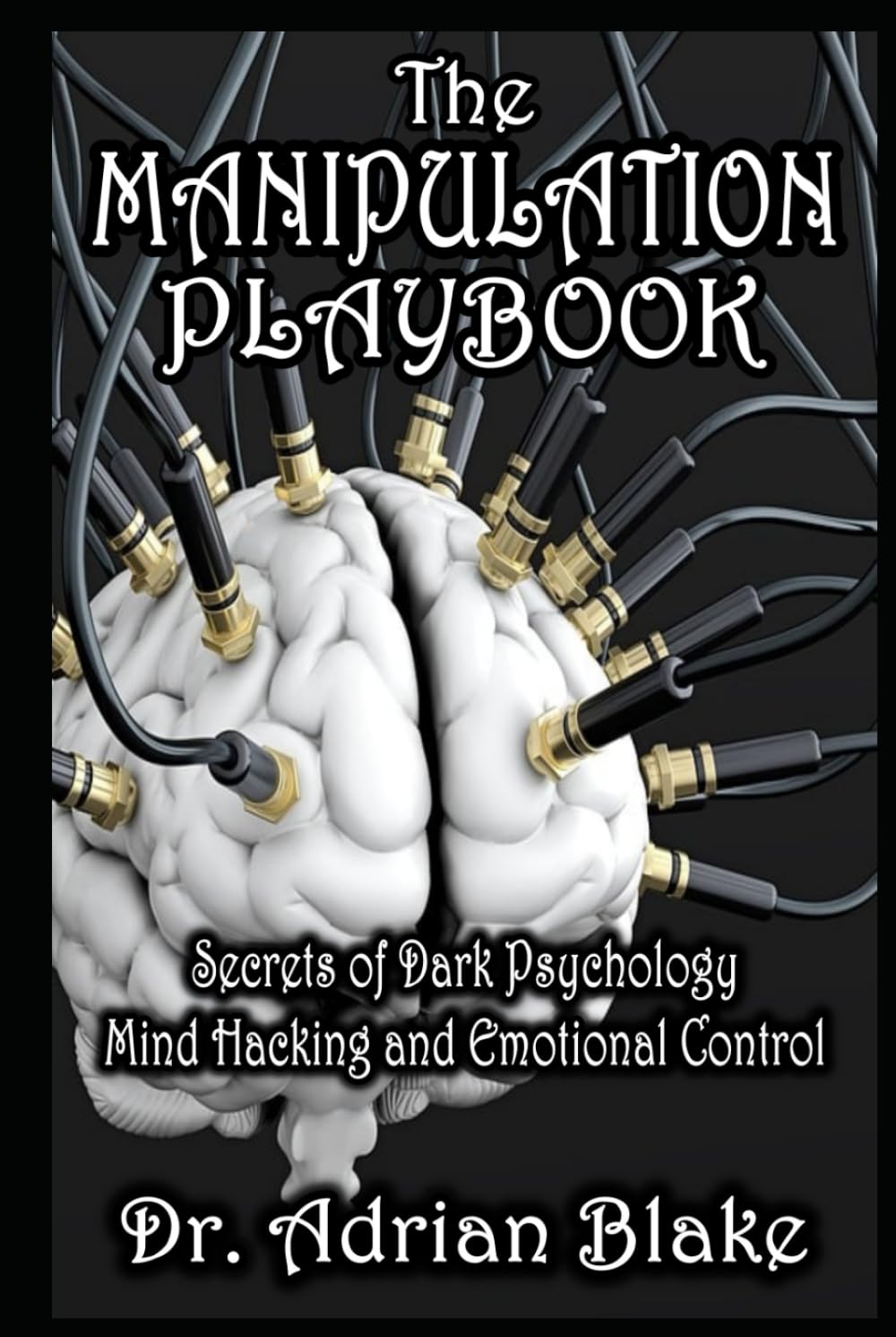 The Manipulation Playbook Secrets of Dark Psychology, Mind Hacking, and Emotional Control