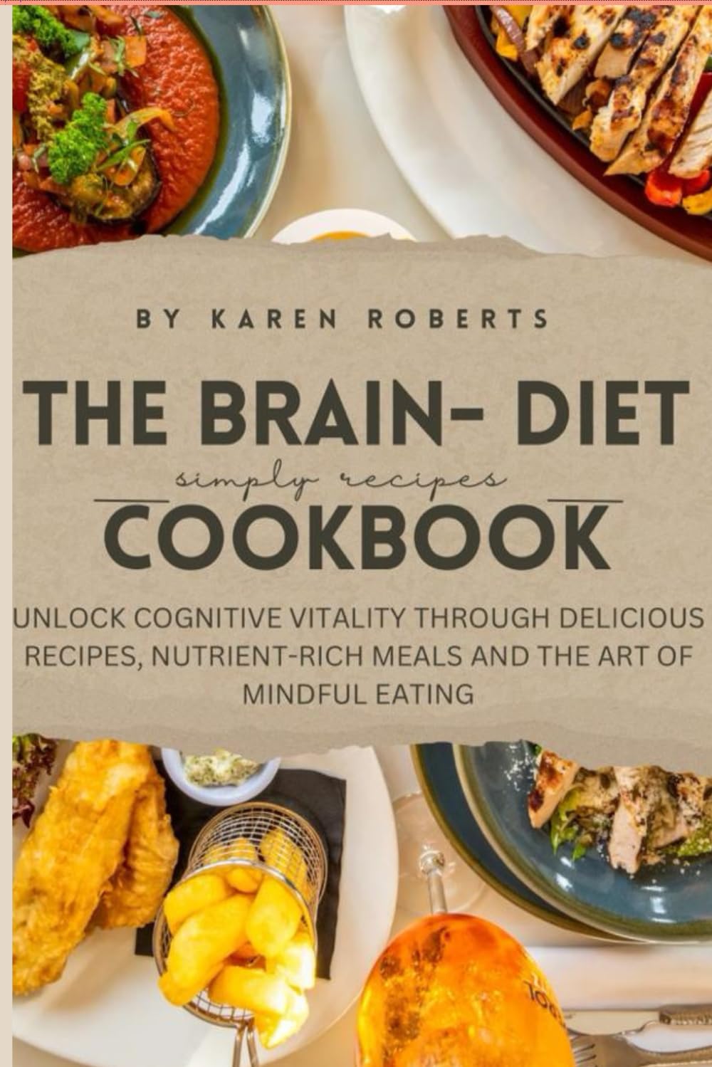 THE BRAIN DIET COOKBOOK: UNLOCK COGNITIVE VITALITY THROUGH DELICIOUS RECIPES, NUTRIENT-RICH MEALS AND THE ART OF MINDFUL EATING