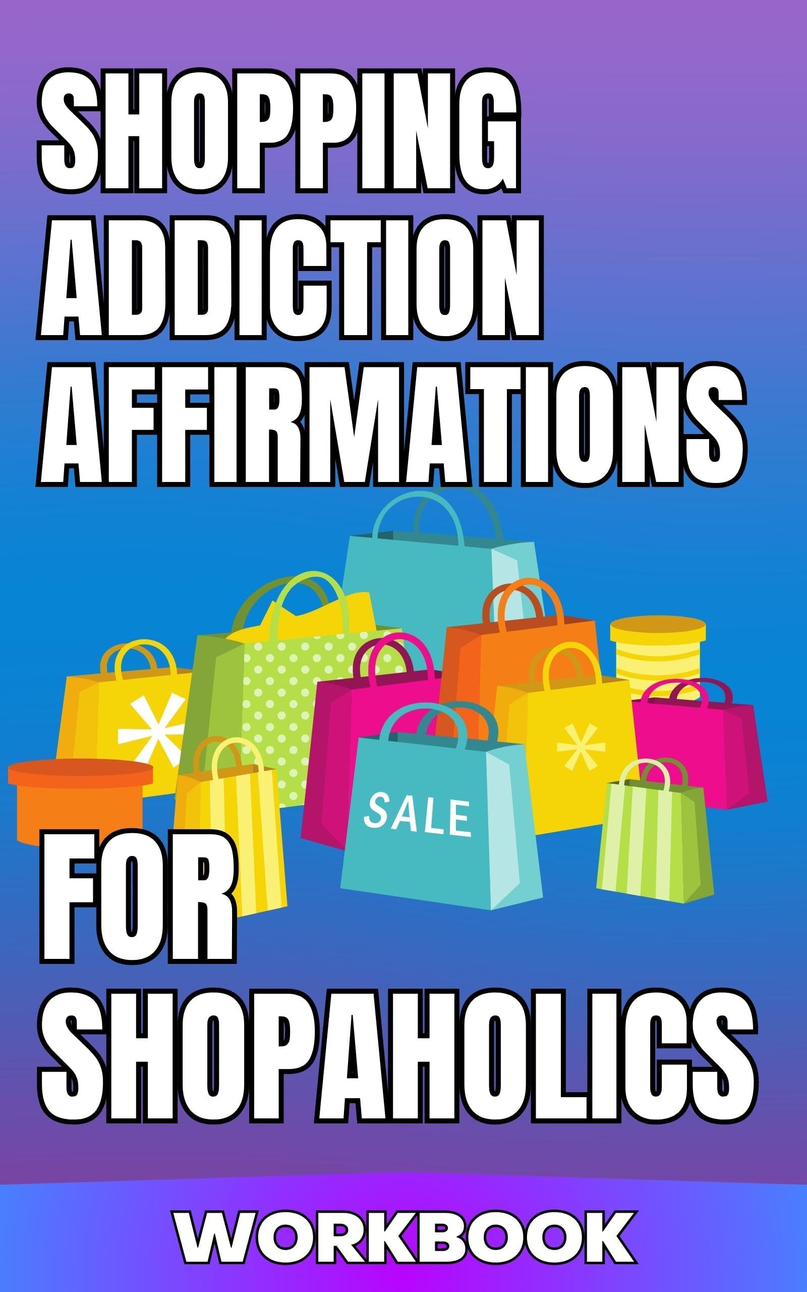 Shopping Addiction Affirmations for Shopaholics Workbook: Get Good with Money Stick to a Budget Pay off Debt and Beat Compulsive Spending