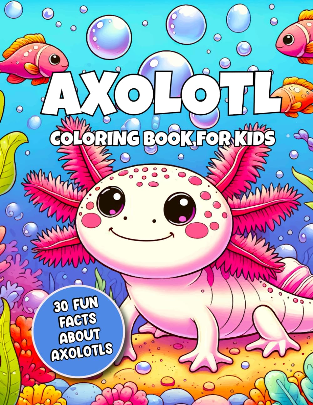 Axolotl Coloring Book for Kids: 30 Fun Facts About Axolotls + 30 Adorable Designs for Boys and Girls Ages 4–12