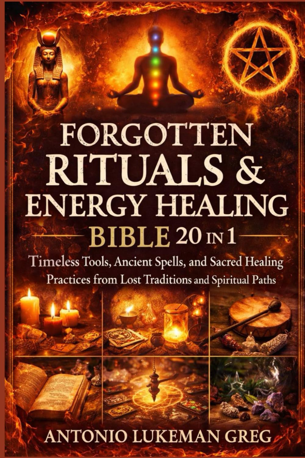 FORGOTTEN RITUALS & ENERGY HEALING BIBLE 20 IN 1: Timeless Tools, Ancient Spells, and Sacred Healing Practices from Lost Traditions and Spiritual Paths