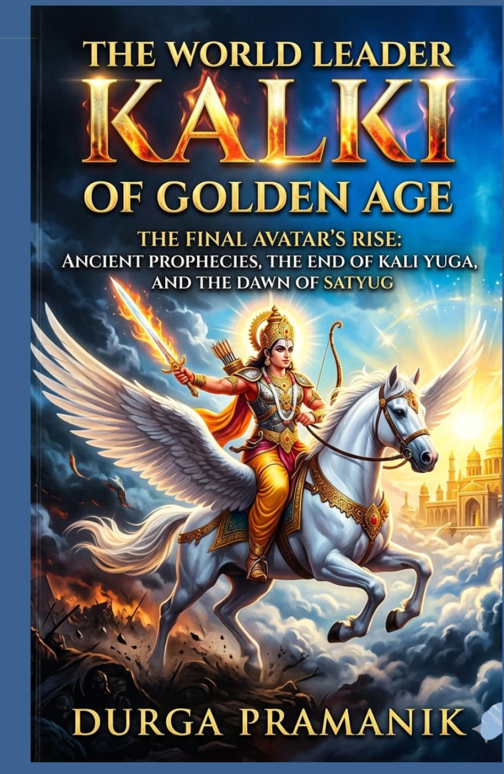The World Leader Kalki of the Golden Age: The Final Avatar Rise: Ancient Prophecies, the End of Kali Yuga, and the Dawn Of Satya Yuga