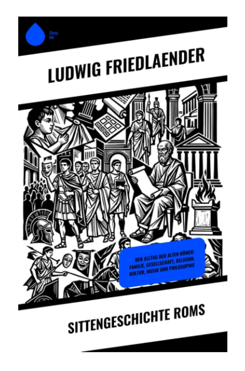 Sittengeschichte Roms: Der Alltag der alten Römer: Familie, Gesellschaft, Religion, Kultur, Musik und Philosophie