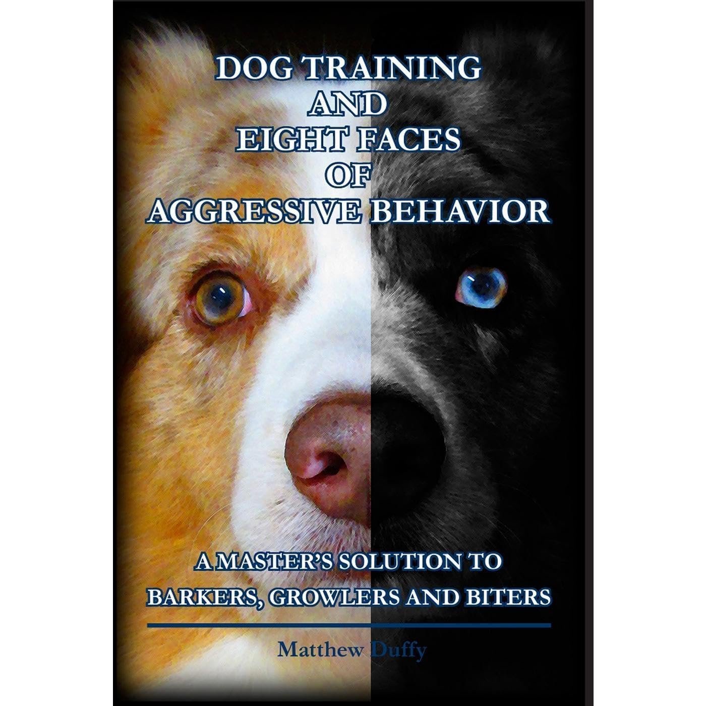 Dog Training and Eight Faces of Aggressive Behavior: A Master's Solution to Barkers, Growlers and Biters