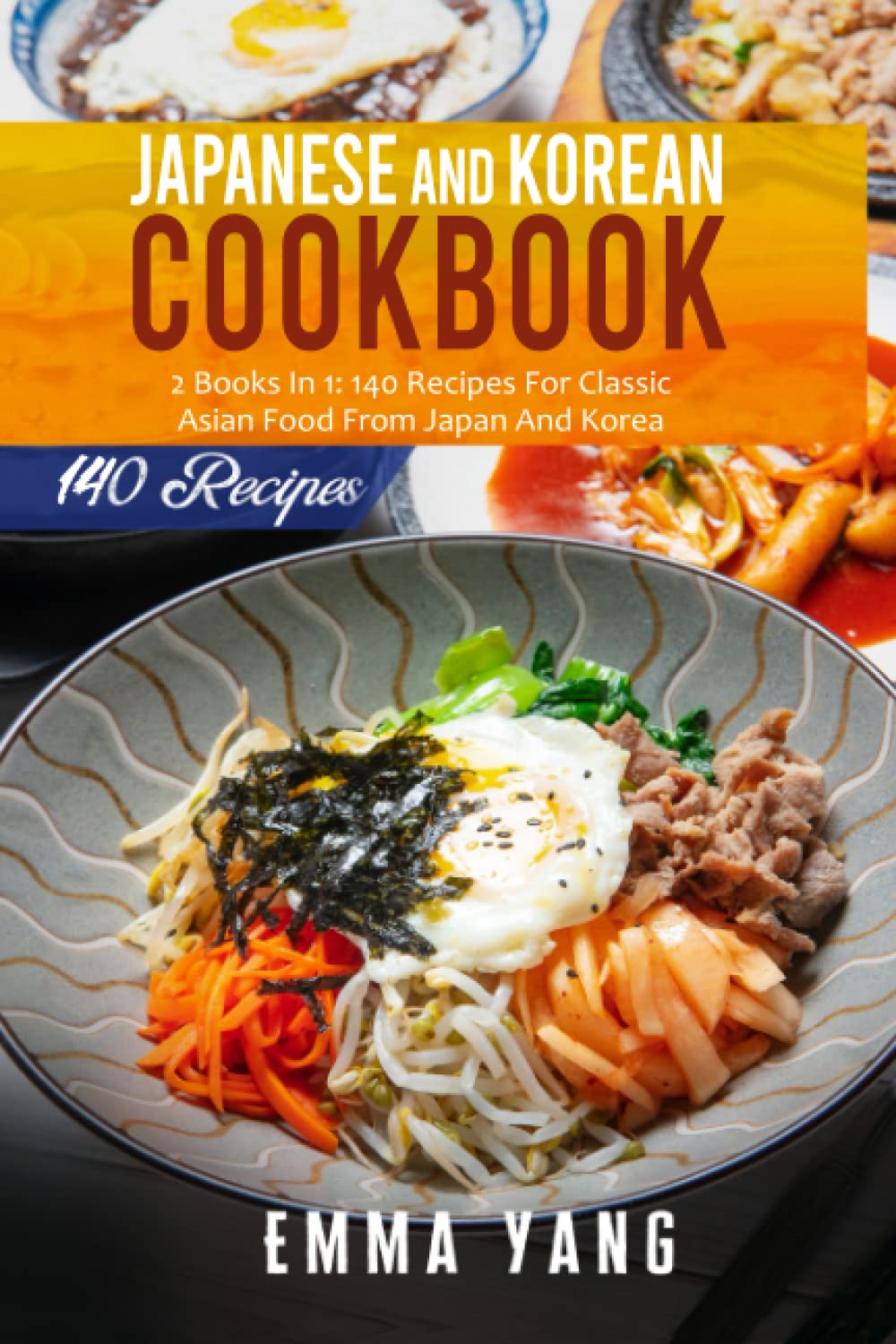 Japanese And Korean Cookbook: 2 Books In 1: 140 Recipes For Classic Asian Food From Japan And Korea
