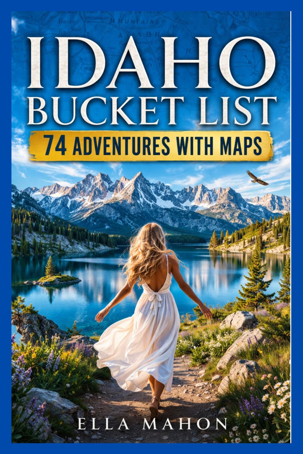 Idaho Bucket List: 74 Amazing Experiences in Boise, Coeur d’Alene, Sun Valley & the Sawtooths, with Maps, Road Trips and Curated Itineraries