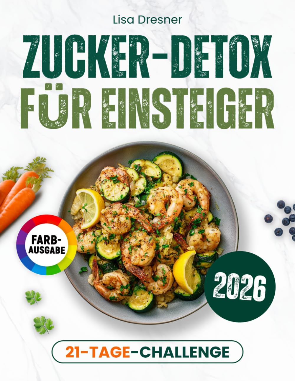 Zucker-Detox für Einsteiger: Der praktische Leitfaden für eine zuckerfreie Ernährung – mit 21-Tages-Challenge und alltagstauglichen Rezepten zum effektiven Abnehmen ohne Heißhunger | inkl. Nährwerten