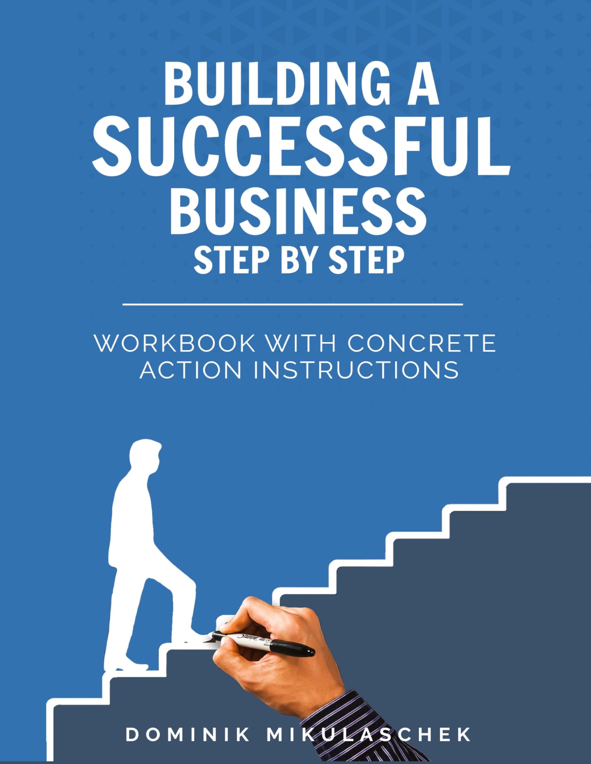 Building a Successful Business: A Step-by-Step Guide to Entrepreneurship - A Practical Workbook for Founders, Entrepreneurs, and Startups in the Digital Age
