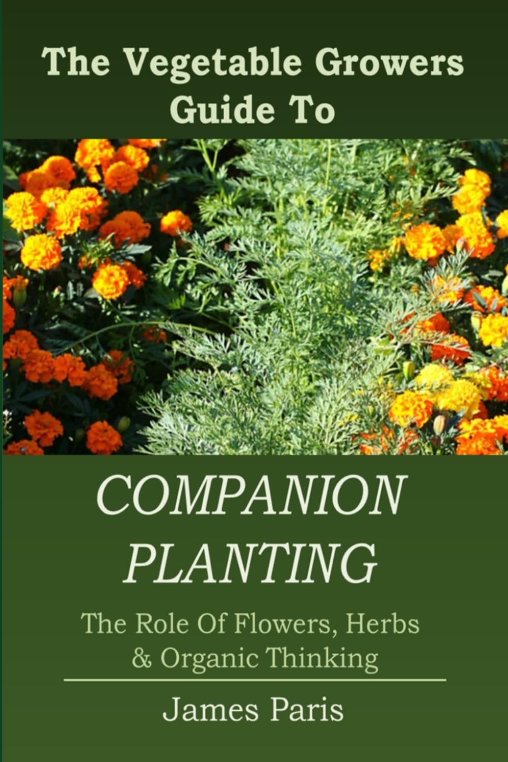 Companion Planting: Large Print. The Vegetable Gardeners Guide To The Role of Flowers, Herbs & Organic Thinking