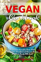 Vegan Cookbook: 101 Delicious, Everyday Soup, Salad, Main Dish, Breakfast and Dessert Recipes the Whole Family Will Love!: Healthy Vegan Cooking and Living (Plant-Based Recipes For Everyday)