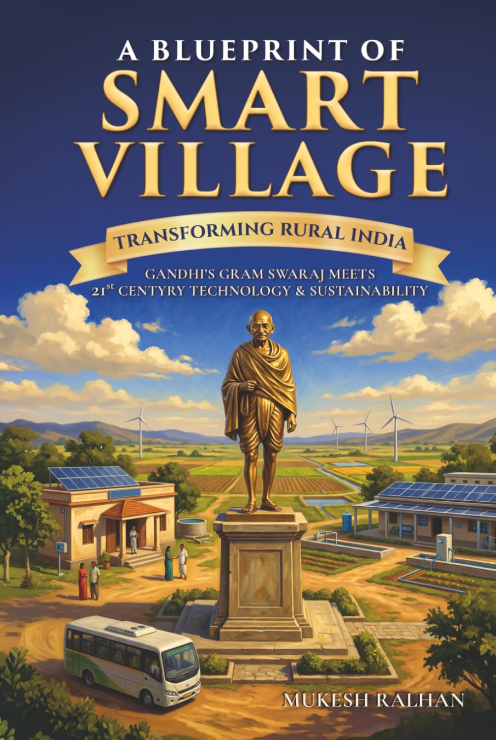 A Blueprint of Smart Village: Transforming Rural India: Gandhi’s Gram Swaraj Meets 21st-Century Technology & Sustainability