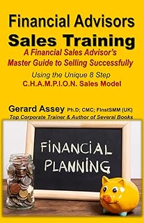 Financial Advisors Sales Training: A Financial Sales Advisor’s Master Guide to Selling Successfully-Using the Unique 8 Ste...