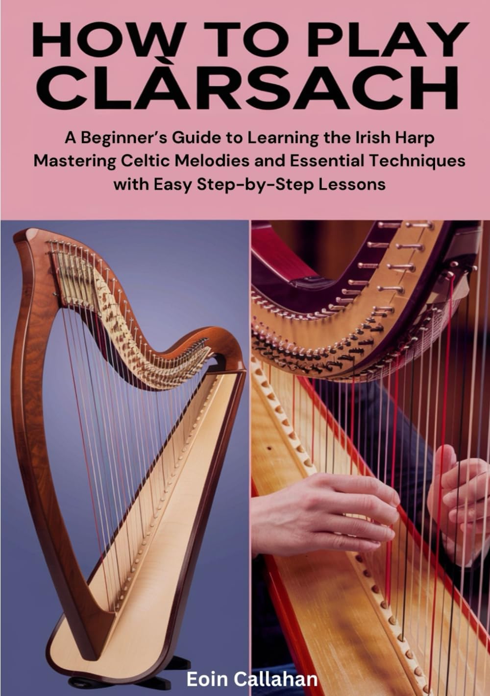 How To Play clàrsach: A Beginner’s Guide to Learning the Irish Harp Mastering Celtic Melodies and Essential Techniques with Easy Step-by-Step Lessons