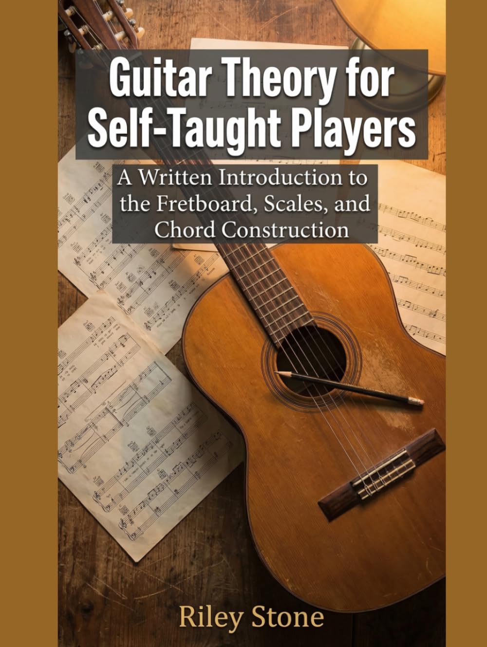 Guitar Theory for Self-Taught Players: A Written Introduction to the Fretboard, Scales, and Chord Construction