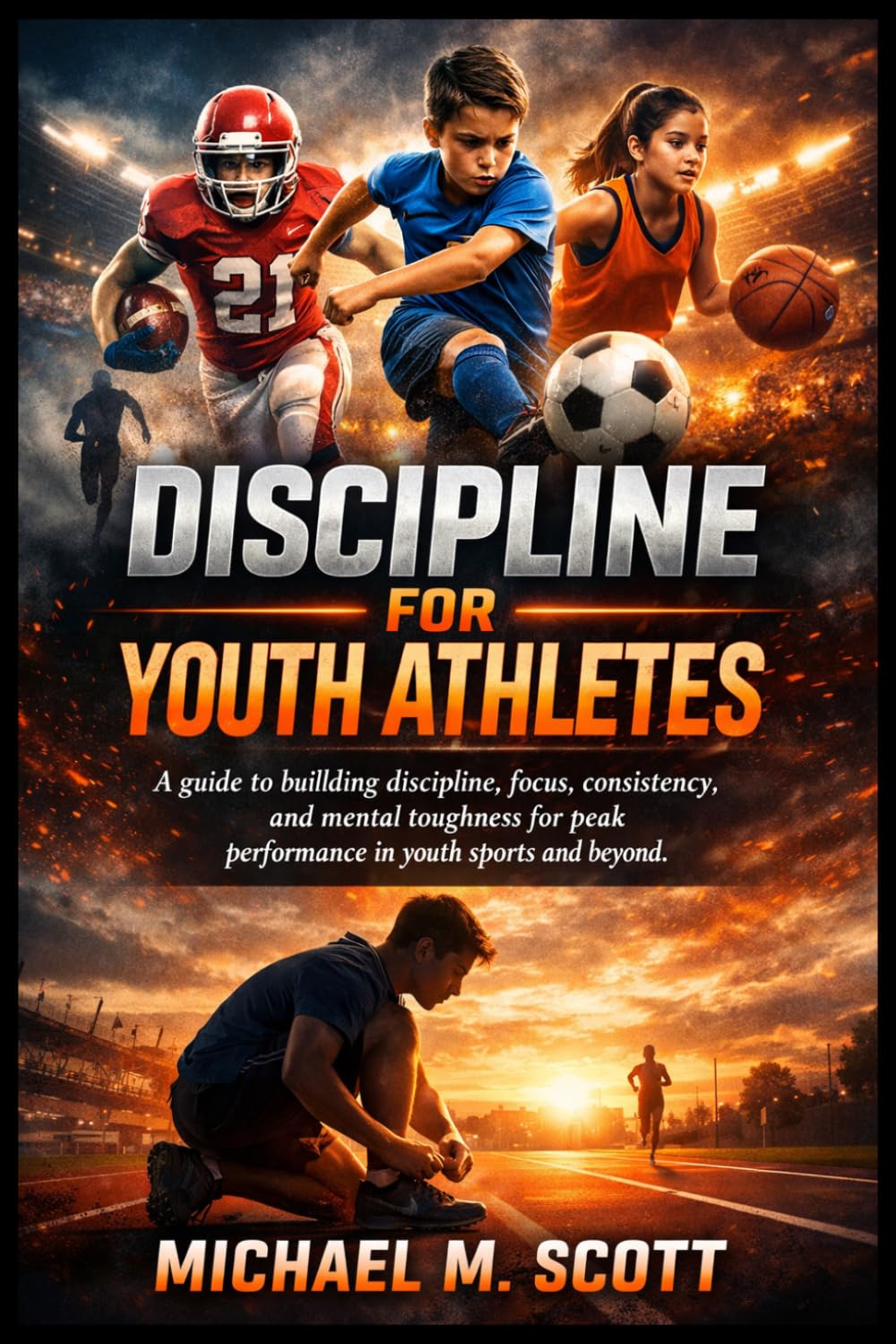 DISCIPLINE FOR YOUTH ATHLETES: A guide to building discipline, focus, consistency, and mental toughness for peak performance in youth sports and beyond.
