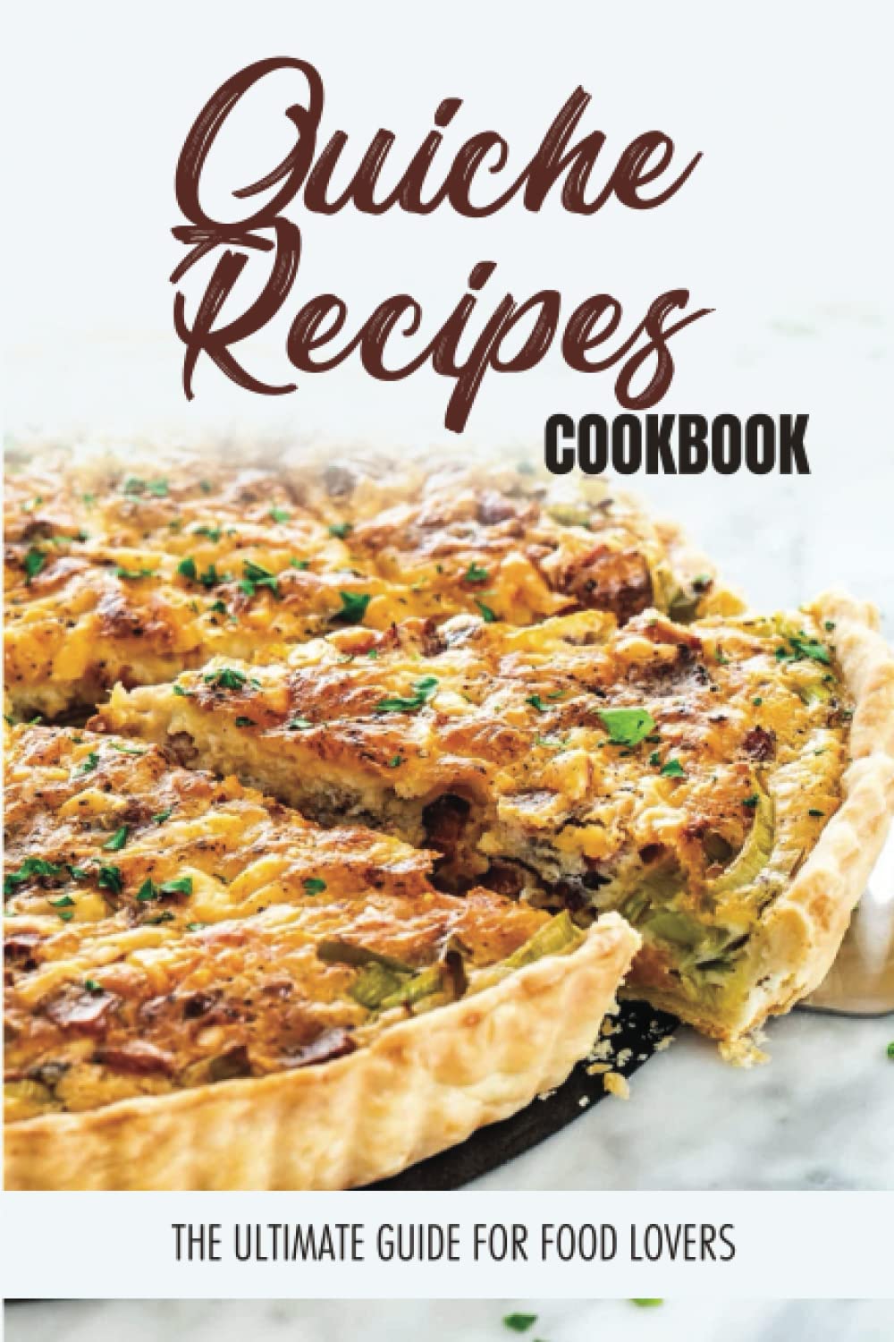 Quiche Recipes Cookbook: The Ultimate Guide For Food Lovers