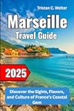 Marseille Travel Guide 2025: Discover the Sights, Flavors, and Culture of France’s Coastal Gem